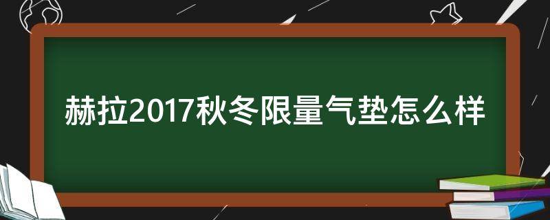 赫拉2017秋冬限量气垫怎么样 赫拉气垫限量版2016款