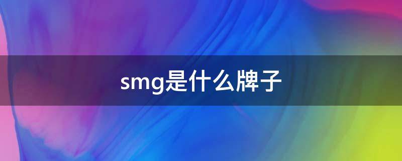 smg是什么牌子（smg是什么牌子煤气灶）
