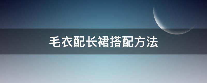 毛衣配长裙搭配方法 长毛衣怎么搭配裙子