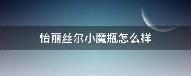 怡丽丝尔小魔瓶怎么样 怡丽丝尔是玻璃瓶吗