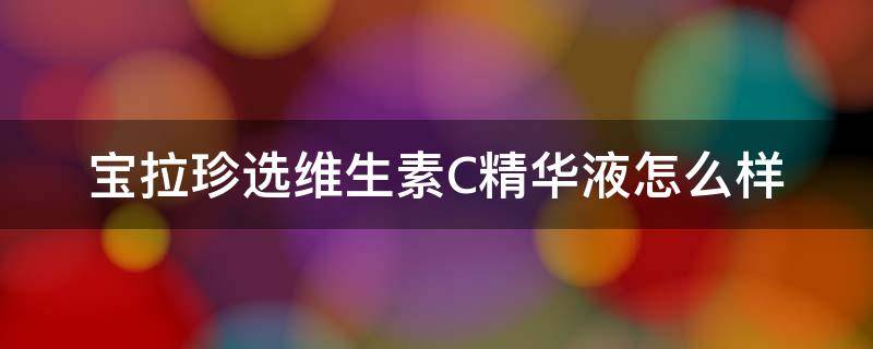 宝拉珍选维生素C精华液怎么样（宝拉珍选美白精华）