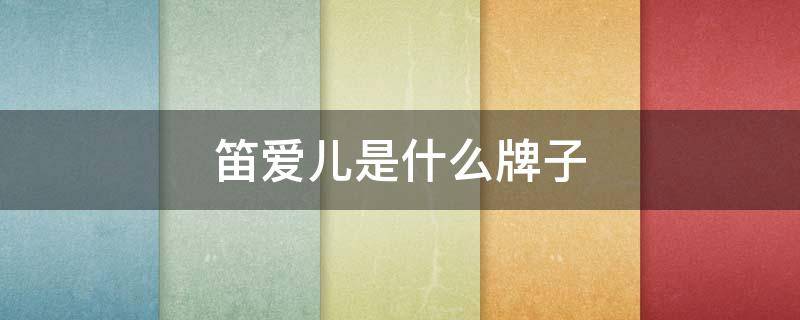 笛爱儿是什么牌子（笛爱儿产品怎么样）