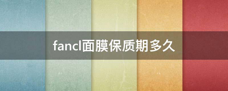fancl面膜保质期多久 fancl面膜有效期