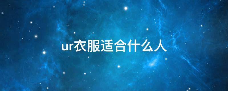 ur衣服适合什么人 ur的衣服好看吗