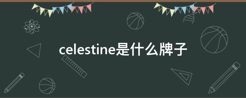 celestine是什么牌子（celestolite是什么牌子）