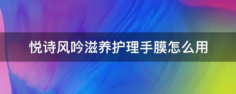 悦诗风吟滋养护理手膜怎么用（悦诗风吟手膜怎么样）