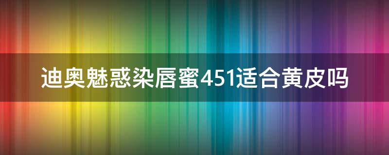 迪奥魅惑染唇蜜451适合黄皮吗（迪奥魅惑染唇蜜421）