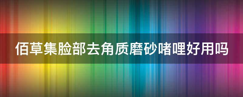 佰草集脸部去角质磨砂啫哩好用吗（佰草集修复角质层系列）