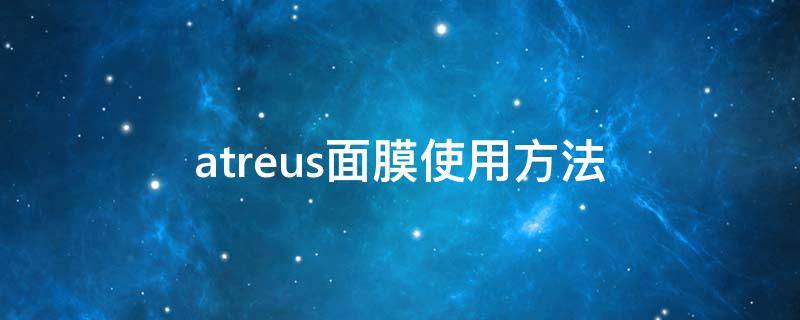 atreus面膜使用方法（atreus是什么牌子面膜）