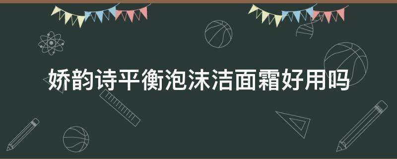 娇韵诗平衡泡沫洁面霜好用吗（娇韵诗舒缓泡沫洁面霜）