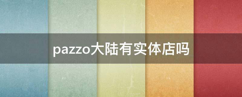 pazzo大陆有实体店吗 mazzzzy实体店