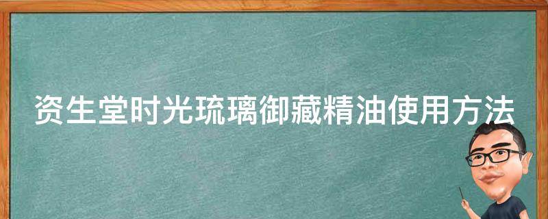 资生堂时光琉璃御藏精油使用方法 资生堂时光琉璃御藏系列套装多少钱