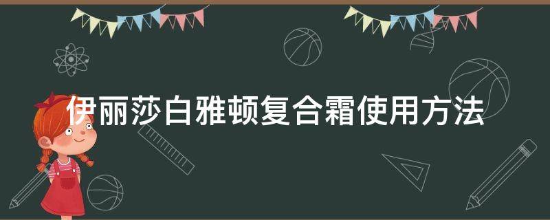 伊丽莎白雅顿复合霜使用方法 伊丽莎白雅顿复合霜怎么使用