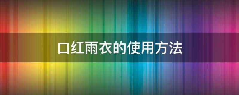 口红雨衣的使用方法（口红雨衣的使用方法视频）