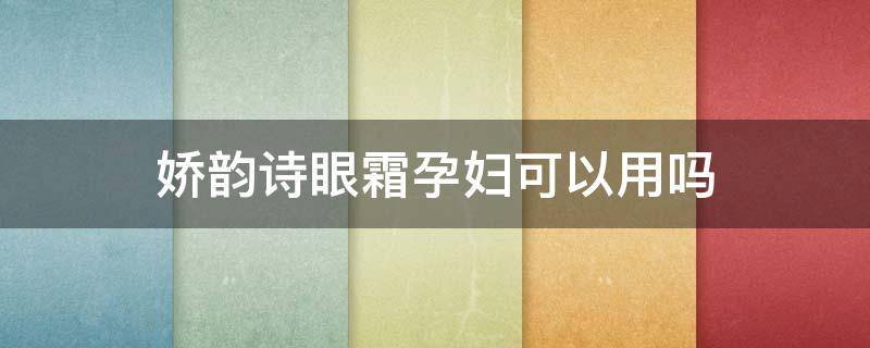 娇韵诗眼霜孕妇可以用吗 娇韵诗眼影孕妇能用吗