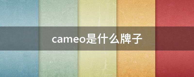cameo是什么牌子 cameo是什么牌子牙科