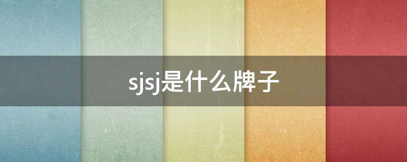 sjsj是什么牌子 sjsj是什么品牌