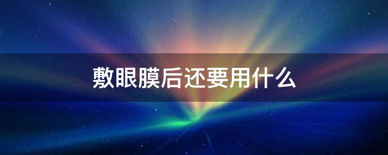 敷眼膜后还要用什么 敷眼膜到底有没有用