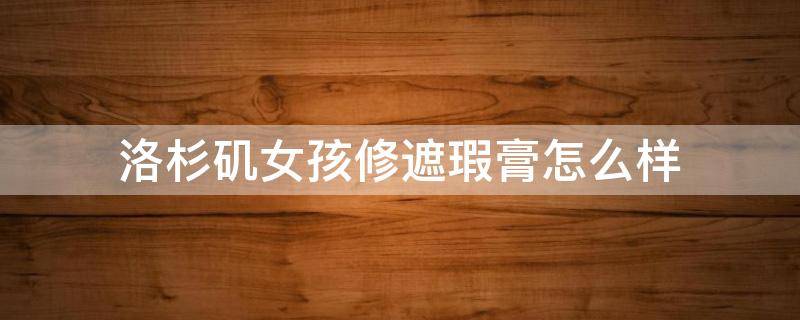 洛杉矶女孩修遮瑕膏怎么样（洛杉矶女孩遮瑕好用吗）