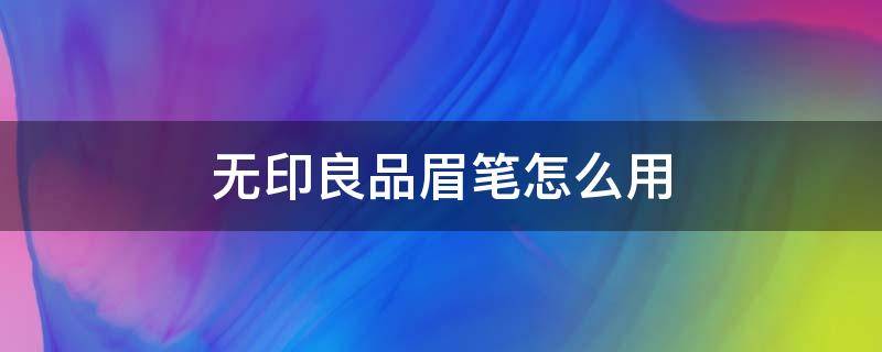 无印良品眉笔怎么用 无印良品眉笔替换装怎么用