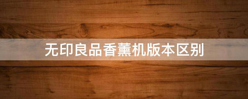 无印良品香薰机版本区别 无印良品的香薰机值得买吗