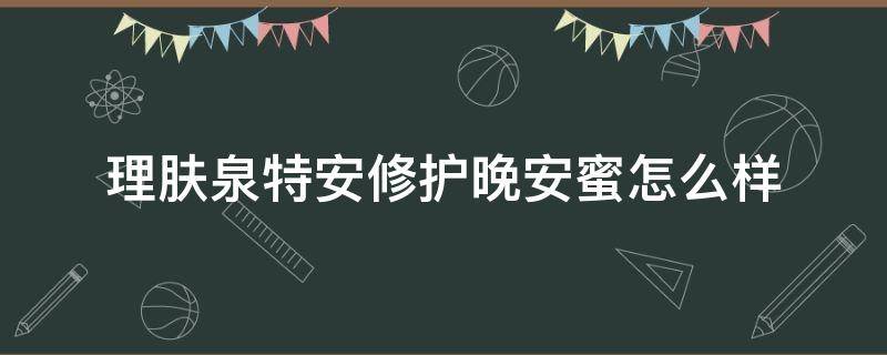 理肤泉特安修护晚安蜜怎么样 理肤泉晚安蜜成分表