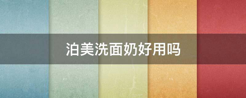 泊美洗面奶好用吗（泊美洗面奶成分表）