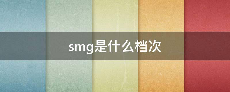smg是什么档次 SMG是什么