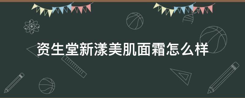 资生堂新漾美肌面霜怎么样（资生堂新漾美肌保湿啫喱 30ml）
