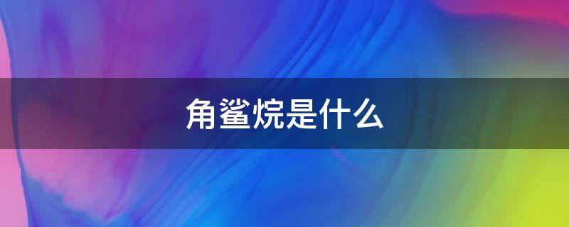 角鲨烷是什么（角鲨烷是什么功效）