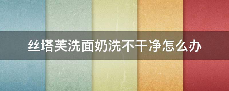 丝塔芙洗面奶洗不干净怎么办（丝塔芙洗面奶不起泡）
