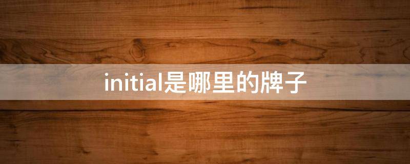initial是哪里的牌子 initial品牌官网
