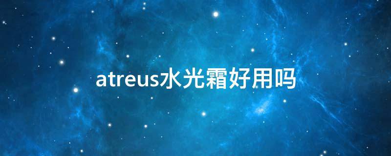 atreus水光霜好用吗（atreus面霜）