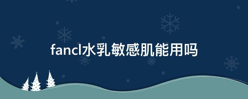 fancl水乳敏感肌能用吗 fancl和珂润哪个适合敏感肌