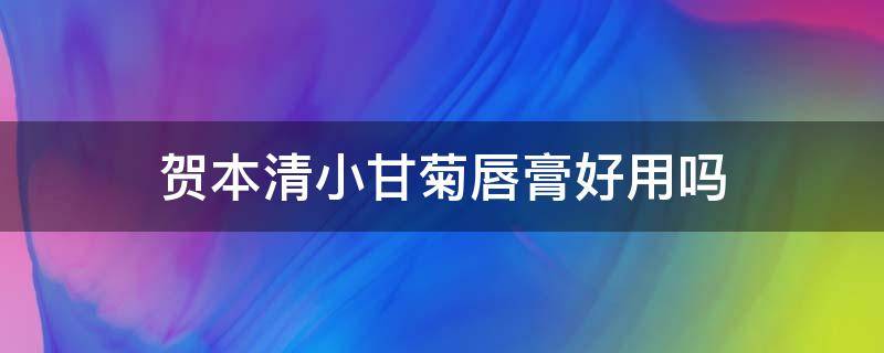贺本清小甘菊唇膏好用吗（贺本清小甘菊唇膏成分）