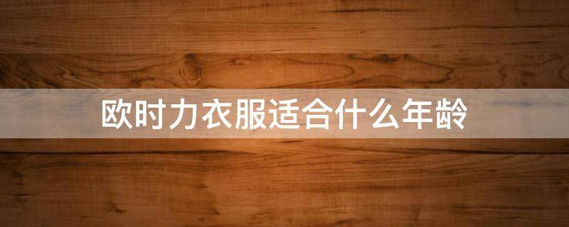 欧时力衣服适合什么年龄 欧时力的衣服适合多大年龄段