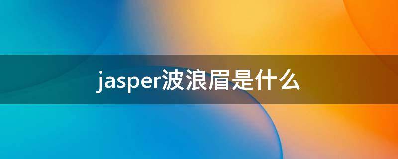 jasper波浪眉是什么