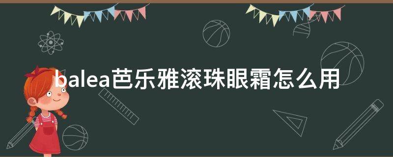 balea芭乐雅滚珠眼霜怎么用（芭乐雅滚珠水凝保湿眼霜）