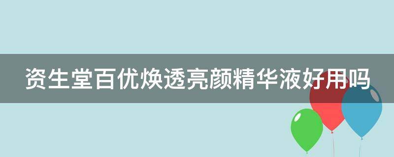 资生堂百优焕透亮颜精华液好用吗（资生堂百优焕透亮颜精华液好用吗女生）