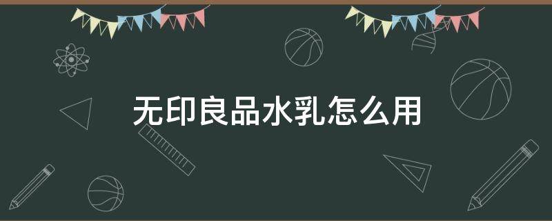 无印良品水乳怎么用 无印良品水乳有什么功效