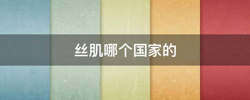 丝肌哪个国家的 肌丝是什么