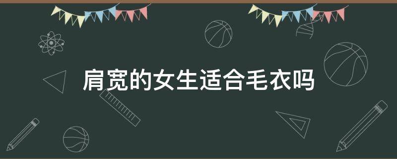 肩宽的女生适合毛衣吗 宽肩女生适合穿什么毛衣