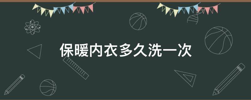 保暖内衣多久洗一次 保暖内衣多久洗一次比较好
