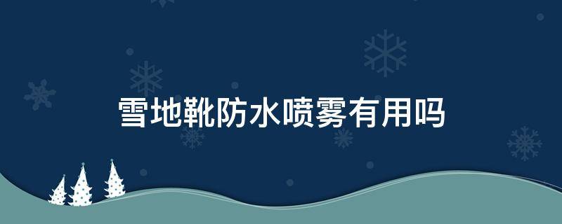 雪地靴防水喷雾有用吗（喷雪地靴的喷雾）