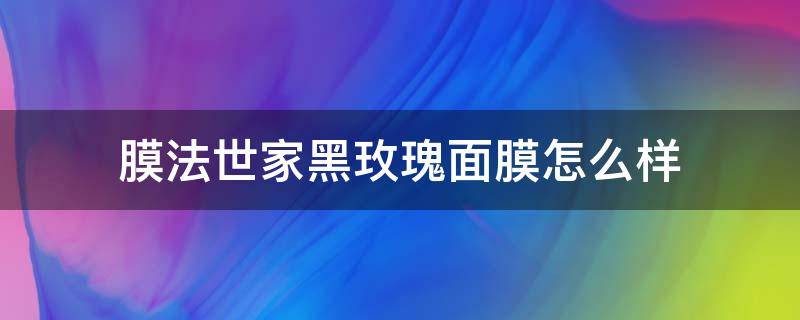 膜法世家黑玫瑰面膜怎么样 膜法世家的黑色面膜怎么样