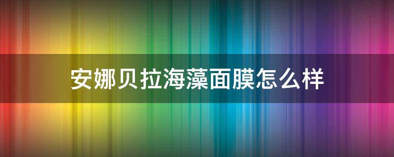 安娜贝拉海藻面膜怎么样 安娜贝拉海藻面膜怎么样可以长期用吗