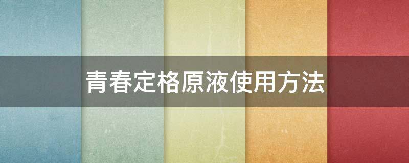 青春定格原液使用方法 青春定格原液有效果吗