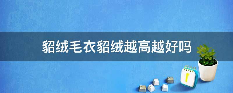 貂绒毛衣貂绒越高越好吗 貂绒的好还是貂毛的好