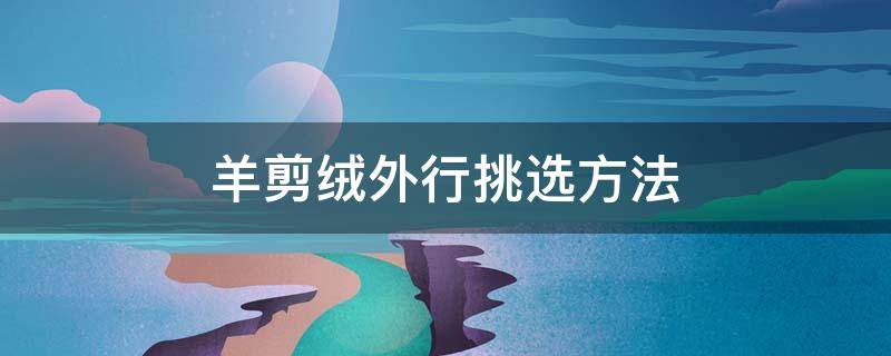 羊剪绒外行挑选方法 最好的羊剪绒怎么介绍