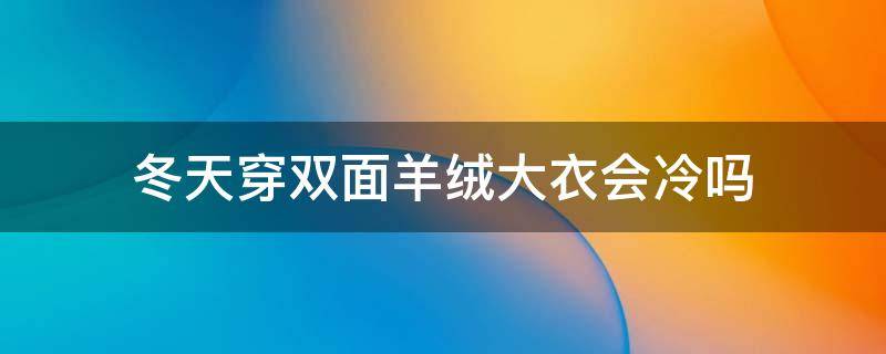 冬天穿双面羊绒大衣会冷吗 双面羊毛大衣冬天穿冷吗